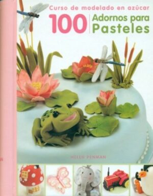 100 ADORNOS PARA PASTELES: CURSO DE MODELADO EN AZUCAR