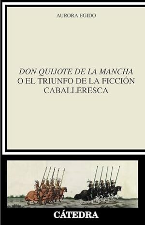 DON QUIJOTE DE LA MANCHA O EL TRIUNFO DE LA FICCIÓN CABALLERESCA